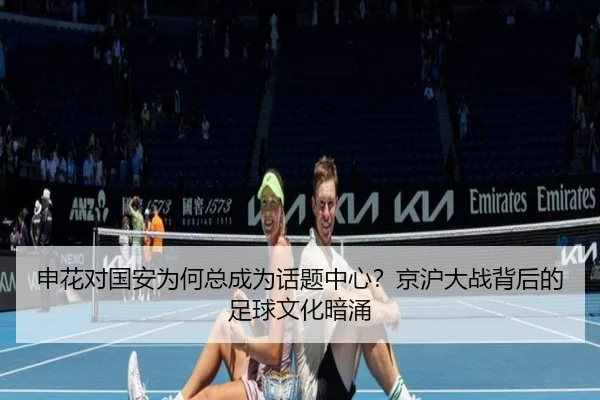 申花对国安为何总成为话题中心？京沪大战背后的足球文化暗涌